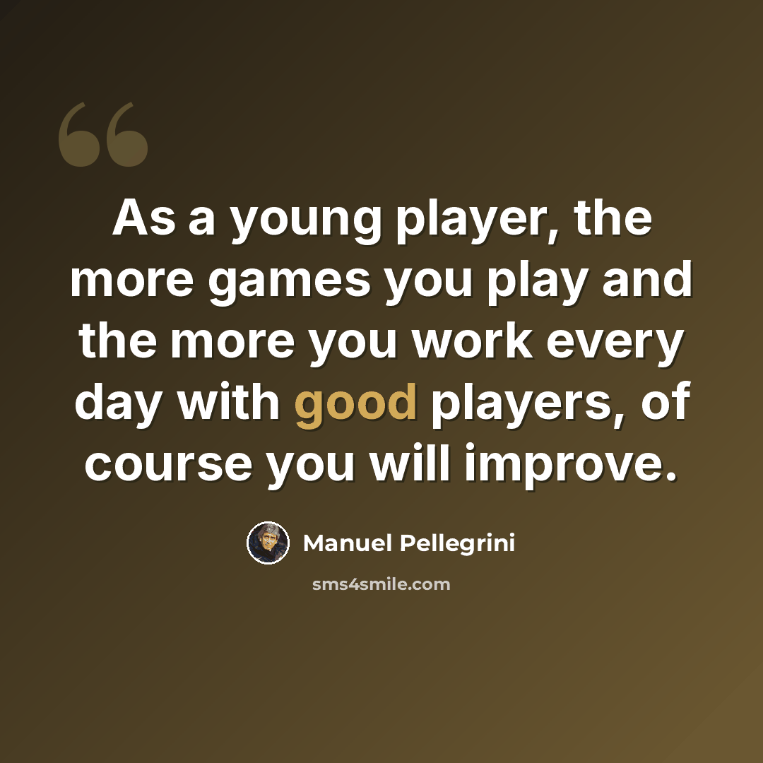 “As a young player, the more games you play and the more you work every day with good players, of course you will improve.” quote by Manuel Pellegrini