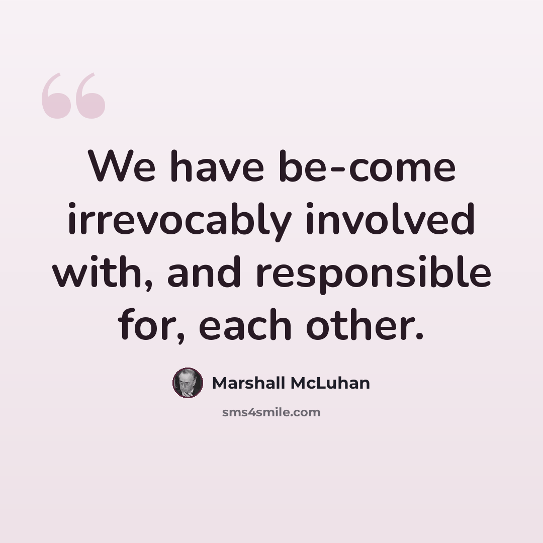“We have be-come irrevocably involved with, and responsible for, each other.” quote by Marshall McLuhan