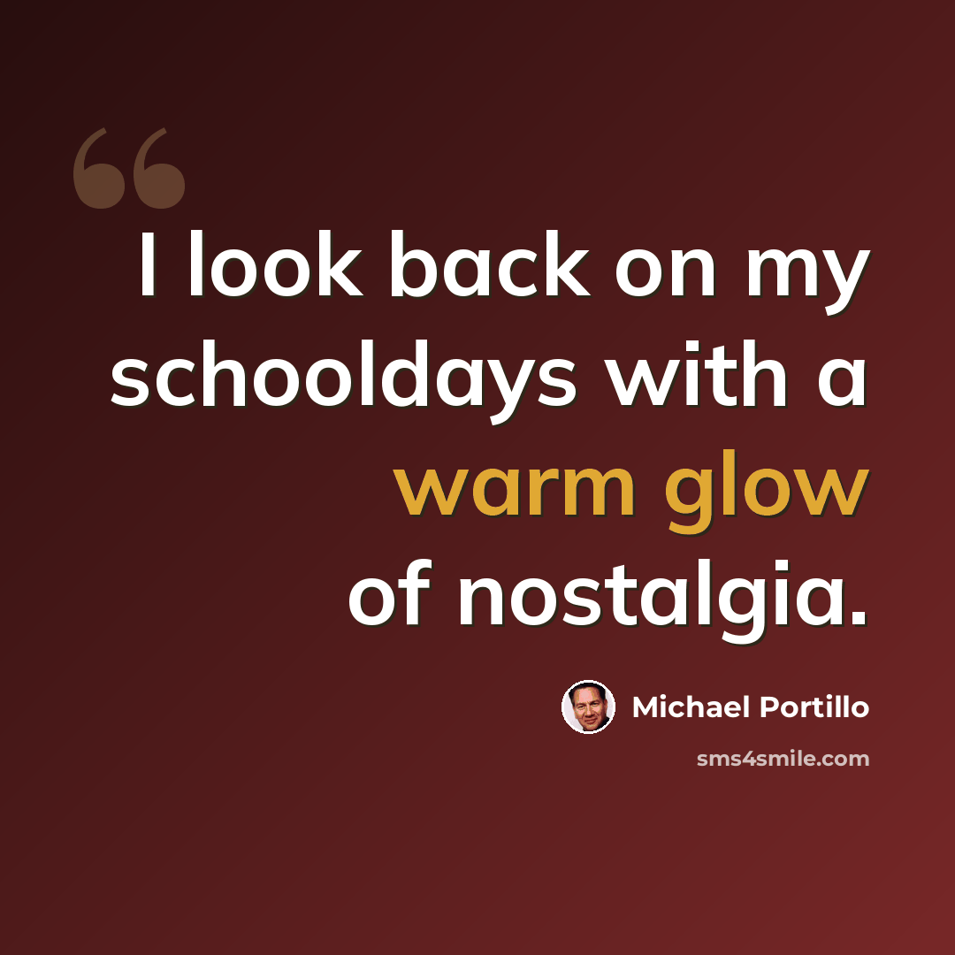“I look back on my schooldays with a warm glow of nostalgia.” quote by Michael Portillo