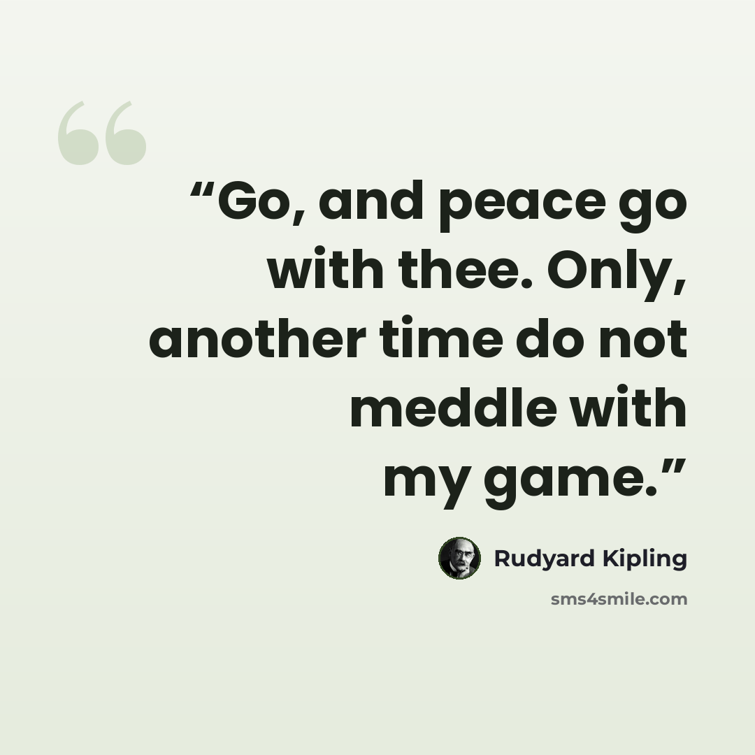“Go, and peace go with thee. Only, another time do not meddle with my game.” quote by Rudyard Kipling