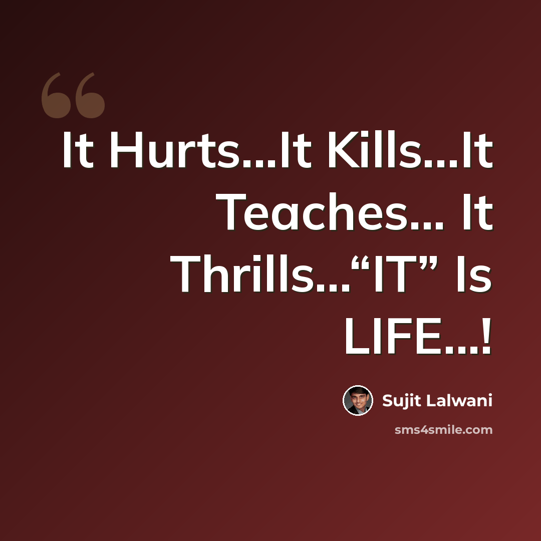 “It Hurts...It Kills...It Teaches... It Thrills...“IT” Is LIFE...!” quote by Sujit Lalwani