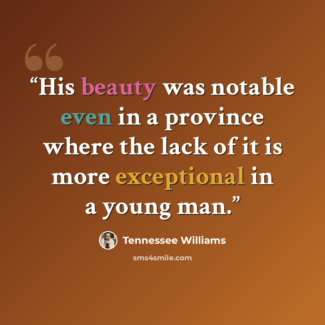 “His beauty was notable even in a province where the lack of it is more exceptional in a young man.” quote by Tennessee Williams