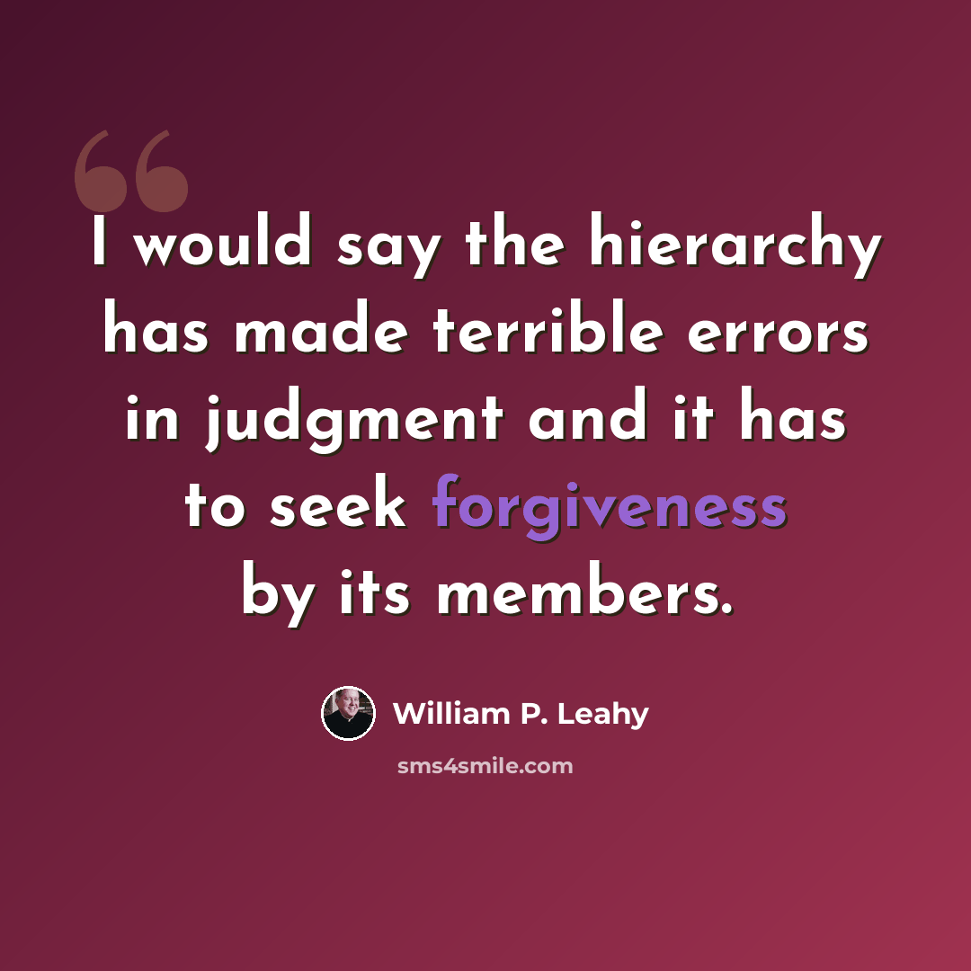 “I would say the hierarchy has made terrible errors in judgment and it has to seek forgiveness by its members.” quote by William P. Leahy
