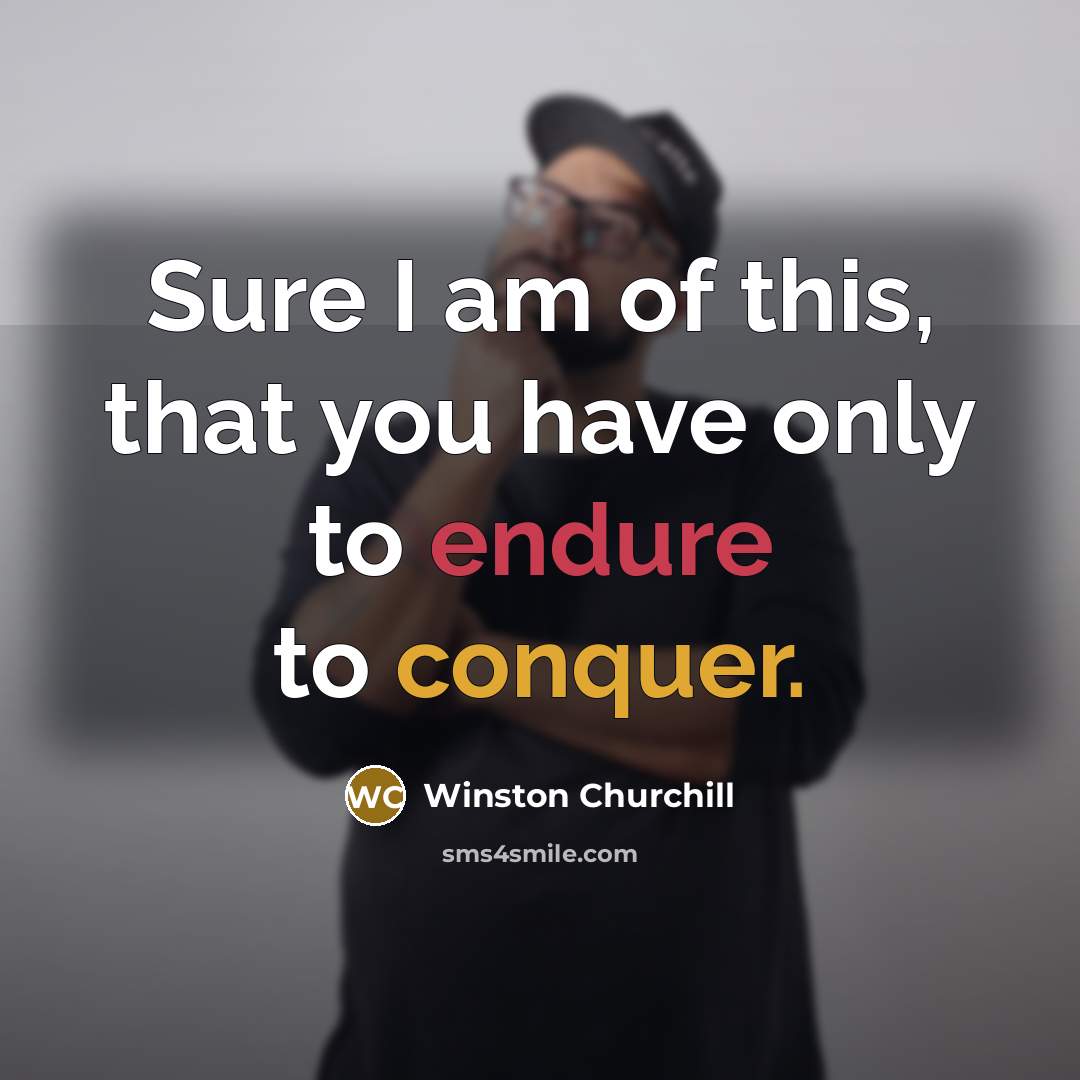 “Sure I am of this, that you have only to endure to conquer.” quote by Winston Churchill