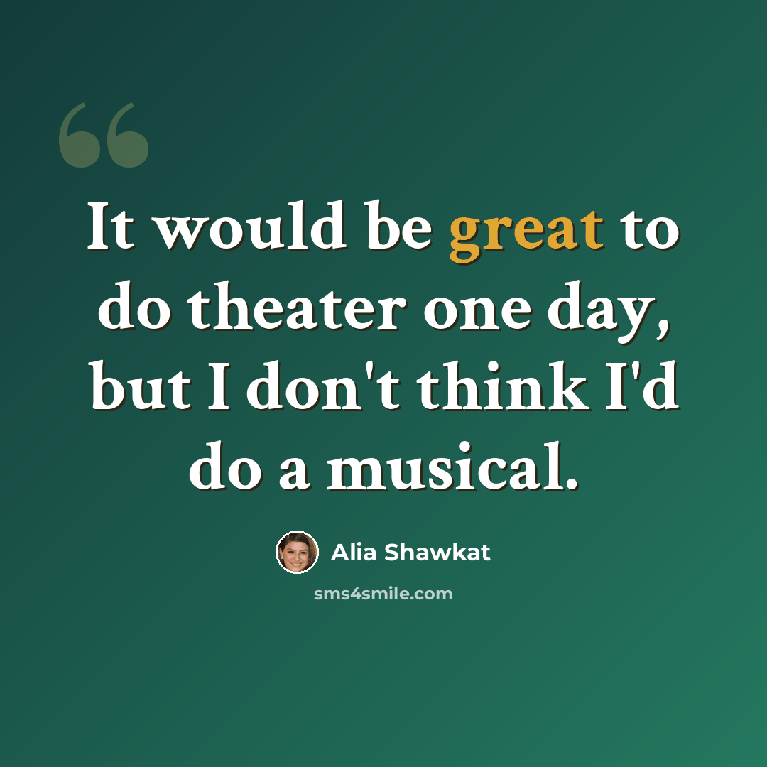 “It would be great to do theater one day, but I don't think I'd do a musical.” quote by Alia Shawkat