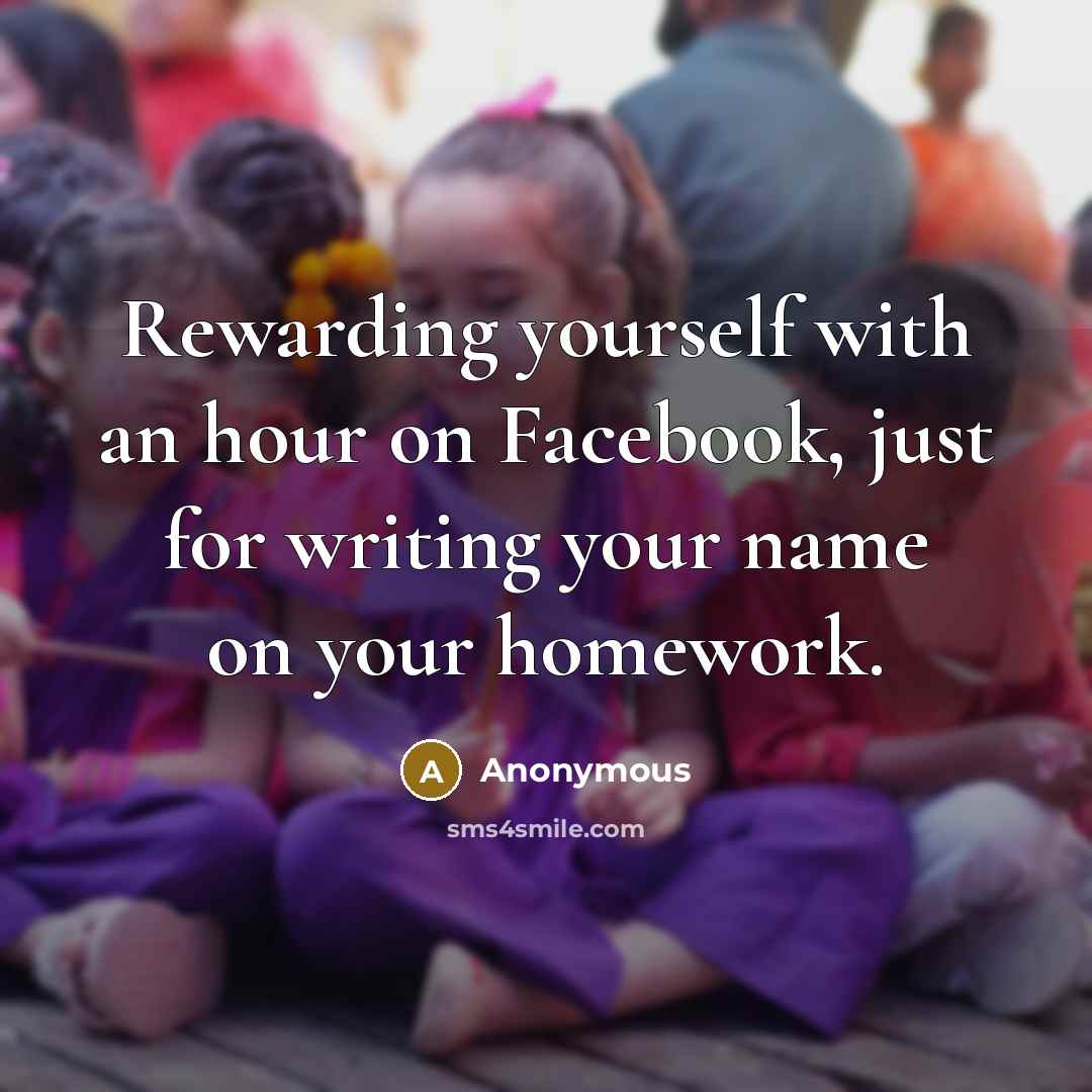“Rewarding yourself with an hour on Facebook, just for writing your name on your homework.” quote by Anonymous
