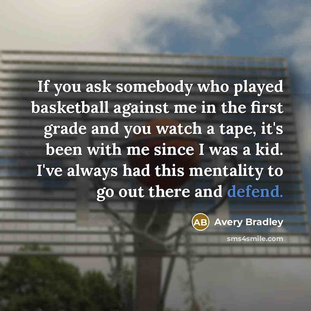 “If you ask somebody who played basketball against me in the first grade and you watch a tape, it's been with me since I was a kid. I've always had this mentality to go out there and defend.” quote by Avery Bradley