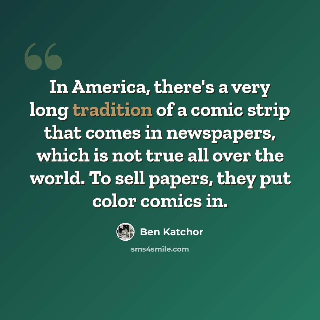 “In America, there's a very long tradition of a comic strip that comes in newspapers, which is not true all over the world. To sell papers, they put color comics in.” quote by Ben Katchor