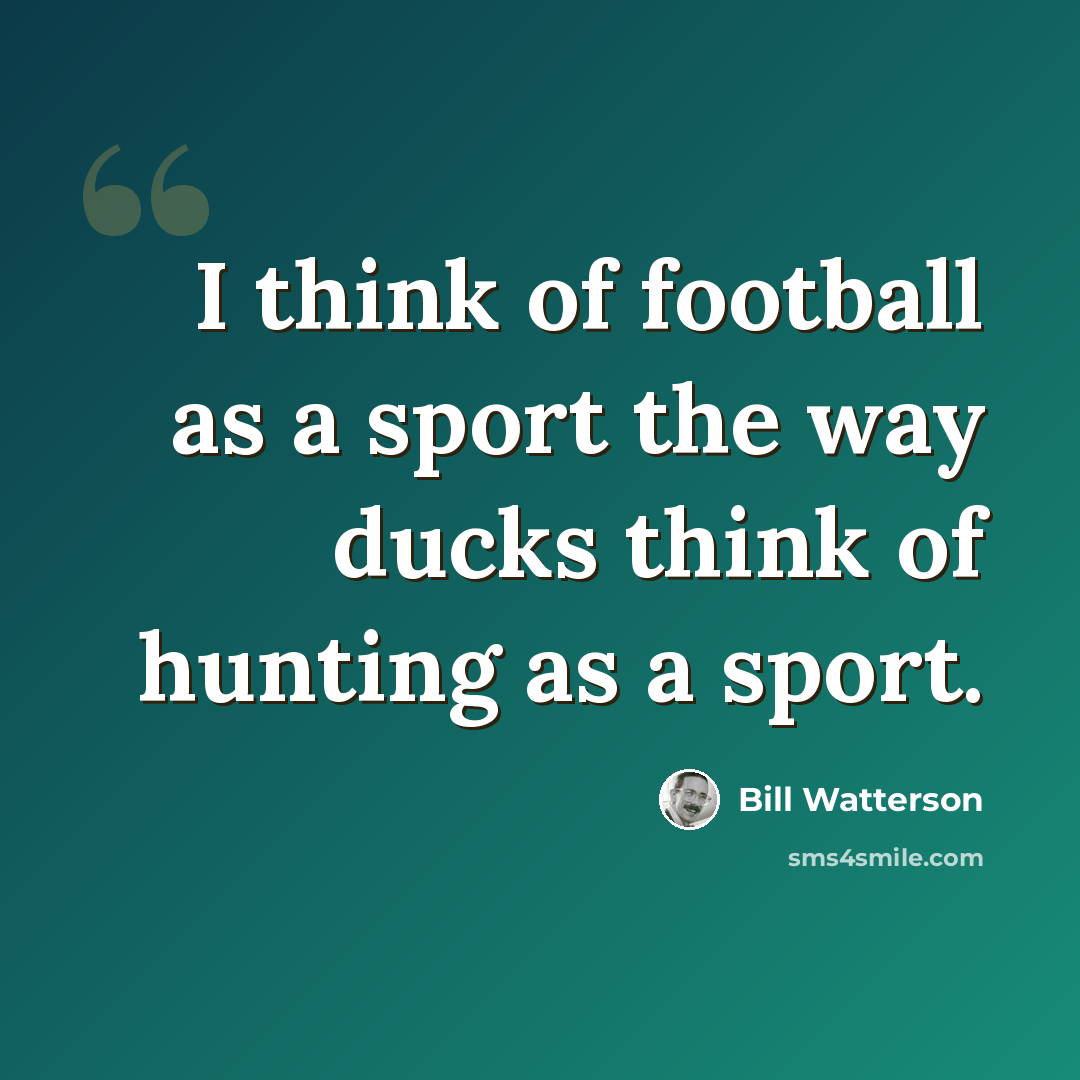“I think of football as a sport the way ducks think of hunting as a sport.” quote by Bill Watterson