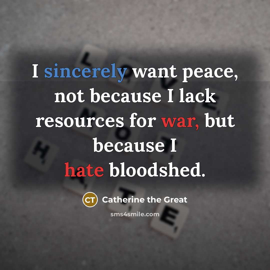 “I sincerely want peace, not because I lack resources for war, but because I hate bloodshed.” quote by Catherine the Great