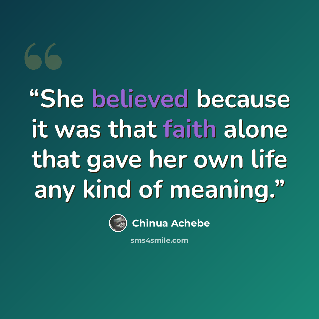 “She believed because it was that faith alone that gave her own life any kind of meaning.” quote by Chinua Achebe