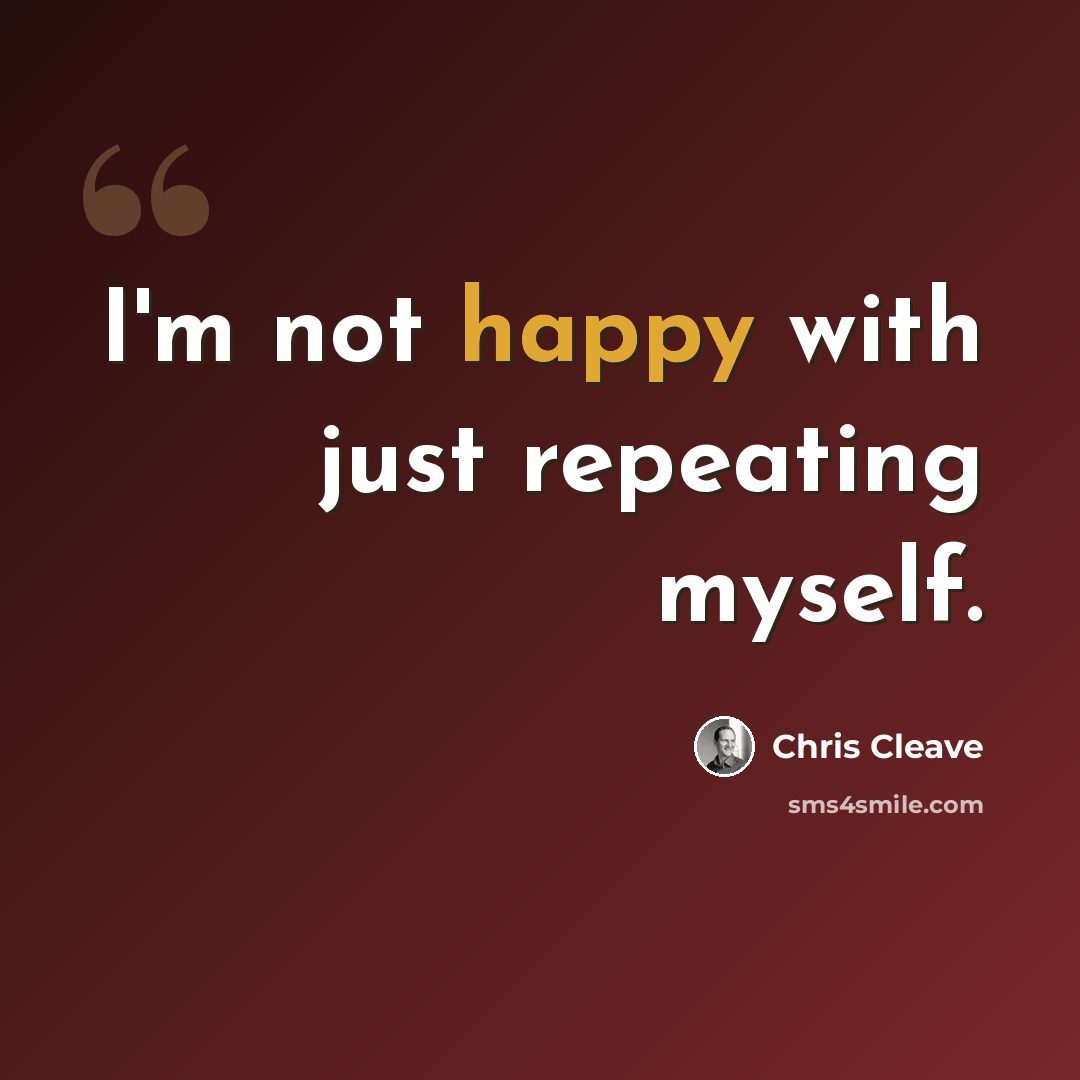 “I'm not happy with just repeating myself.” quote by Chris Cleave