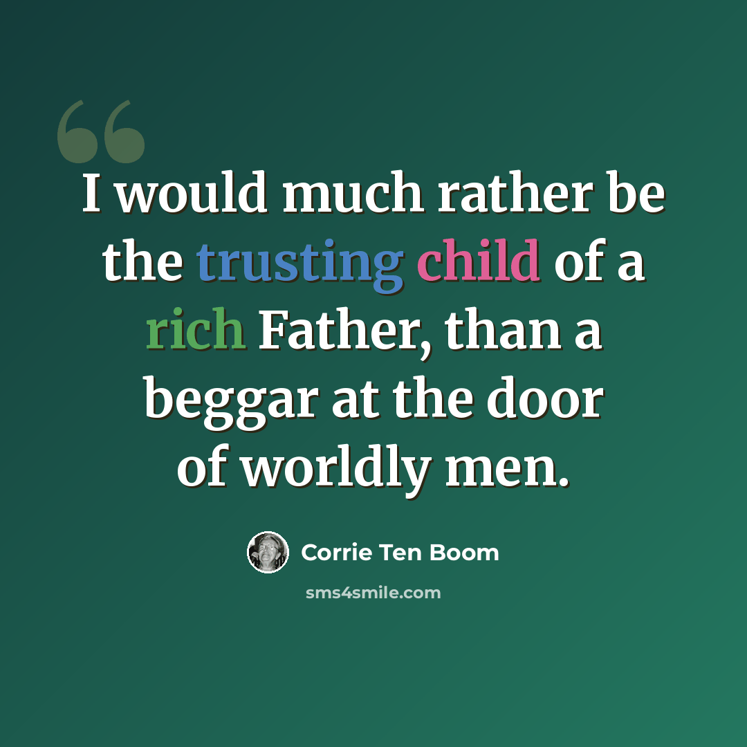 “I would much rather be the trusting child of a rich Father, than a beggar at the door of worldly men.” quote by Corrie Ten Boom