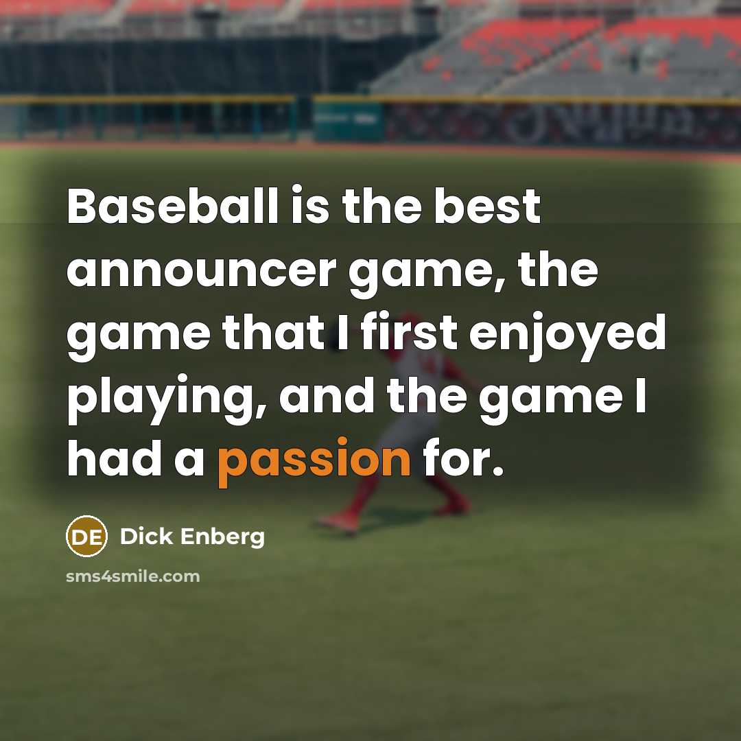 “Baseball is the best announcer game, the game that I first enjoyed playing, and the game I had a passion for.” quote by Dick Enberg