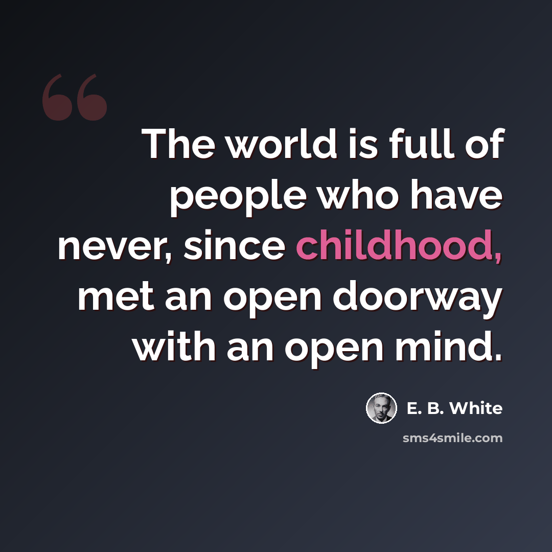 “The world is full of people who have never, since childhood, met an open doorway with an open mind.” quote by E. B. White
