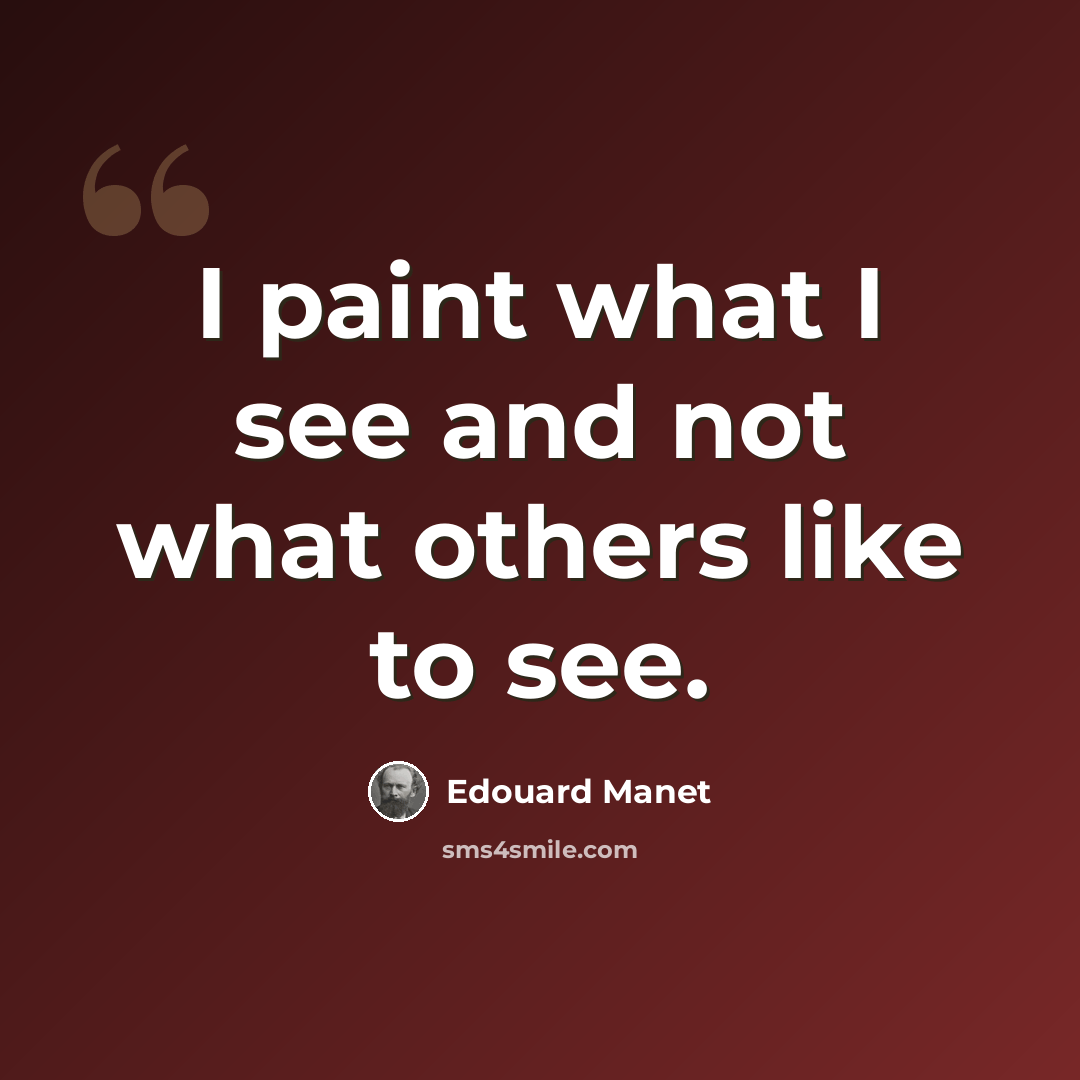 “I paint what I see and not what others like to see.” quote by Edouard Manet