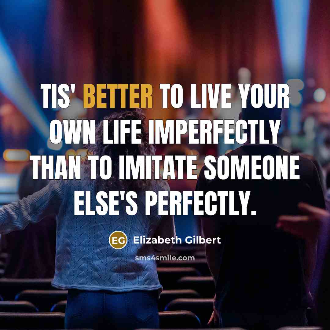 “Tis' better to live your own life imperfectly than to imitate someone else's perfectly.” quote by Elizabeth Gilbert