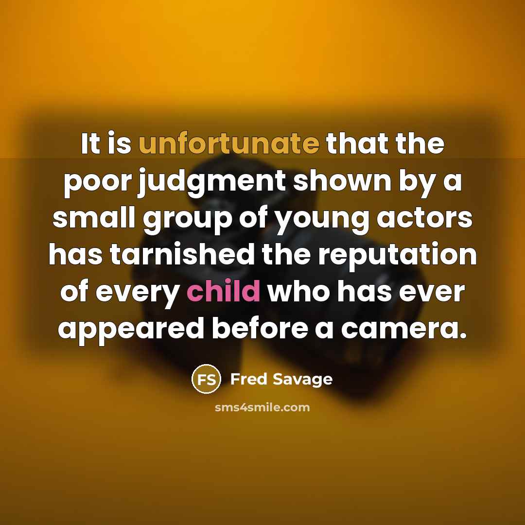 “It is unfortunate that the poor judgment shown by a small group of young actors has tarnished the reputation of every child who has ever appeared before a camera.” quote by Fred Savage