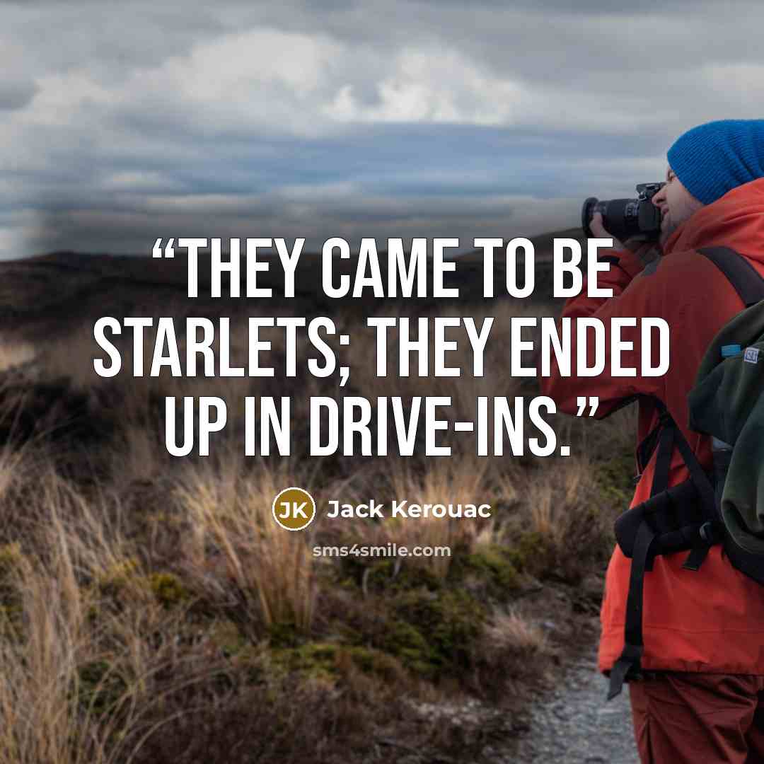 “They came to be starlets; they ended up in Drive-Ins.” quote by Jack Kerouac