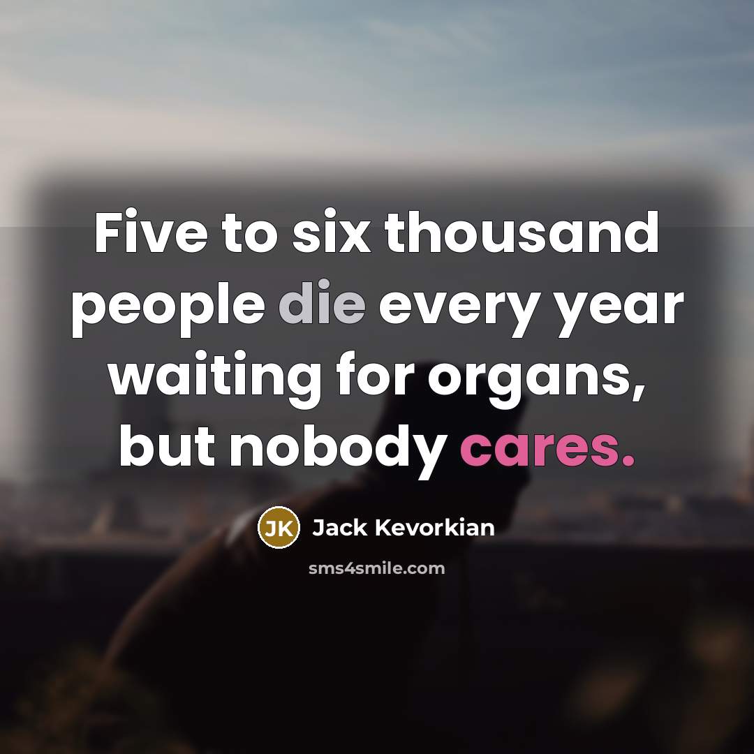 “Five to six thousand people die every year waiting for organs, but nobody cares.” quote by Jack Kevorkian