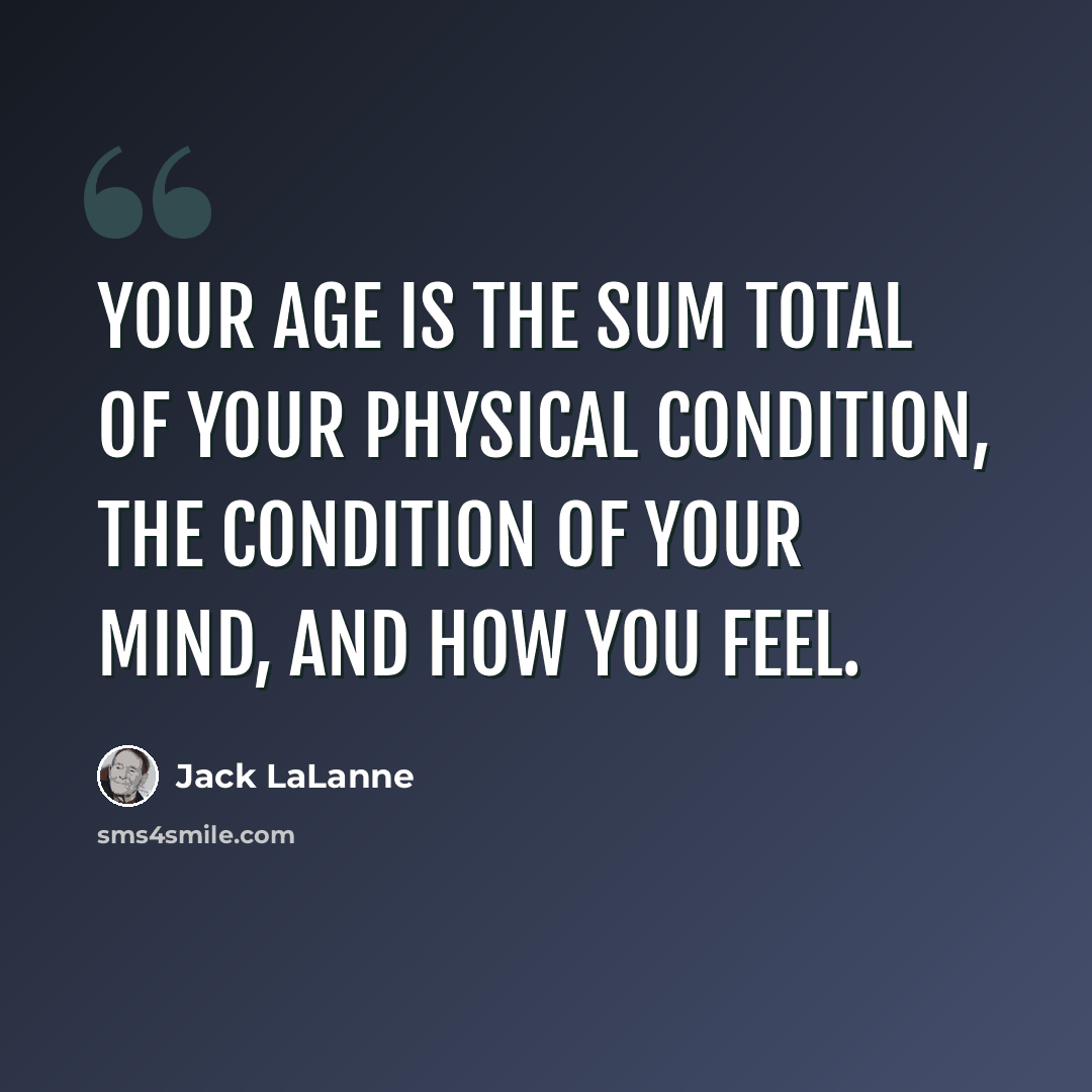“Your age is the sum total of your physical condition, the condition of your mind, and how you feel.” quote by Jack LaLanne