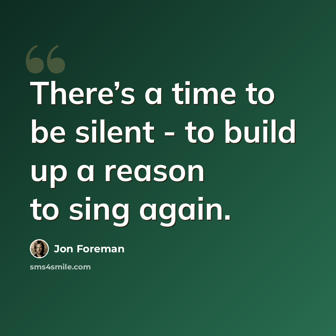 “There’s a time to be silent - to build up a reason to sing again.” quote by Jon Foreman