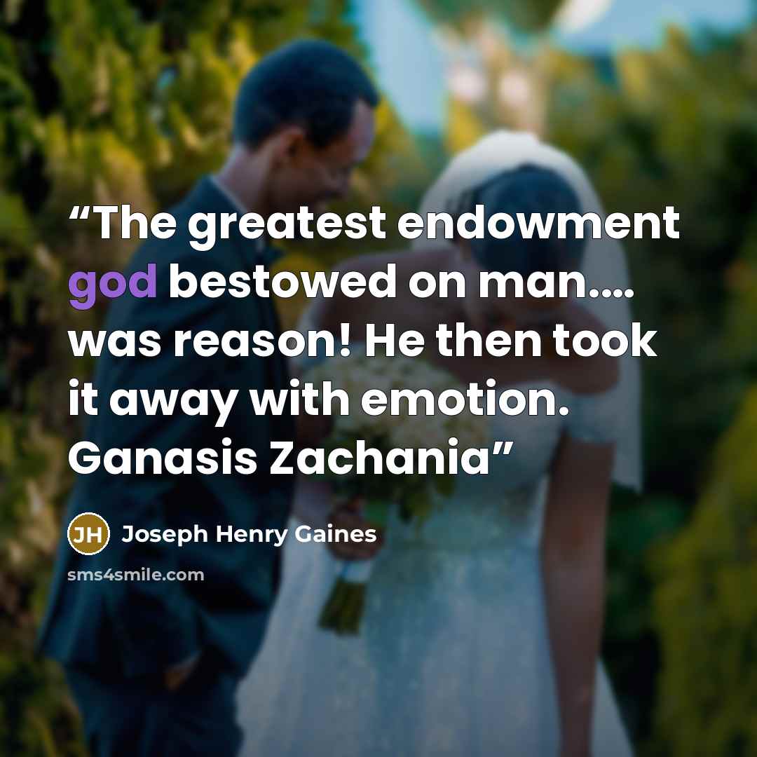 “The greatest endowment god bestowed on man.… was reason! He then took it away with emotion. Ganasis Zachania” quote by Joseph Henry Gaines
