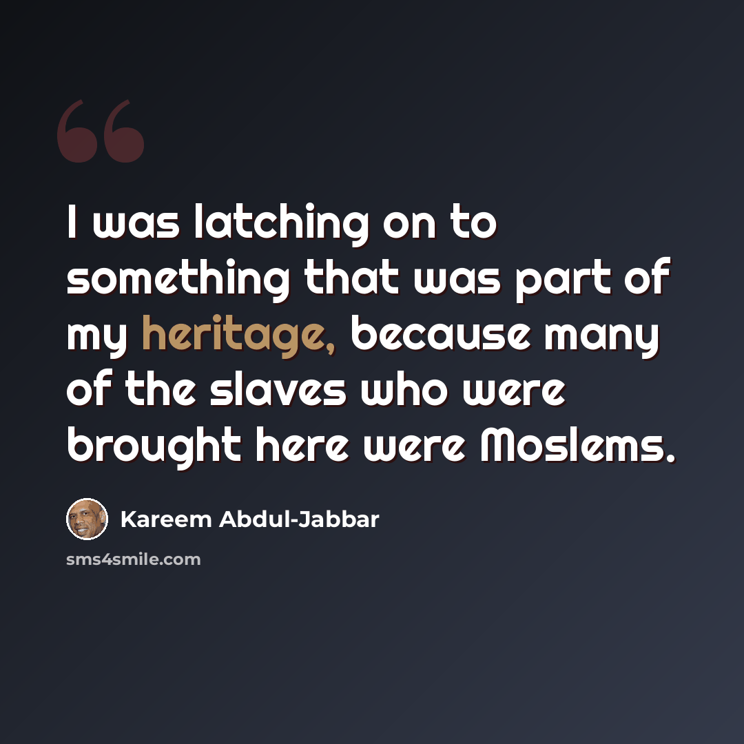 “I was latching on to something that was part of my heritage, because many of the slaves who were brought here were Moslems.” quote by Kareem Abdul-Jabbar