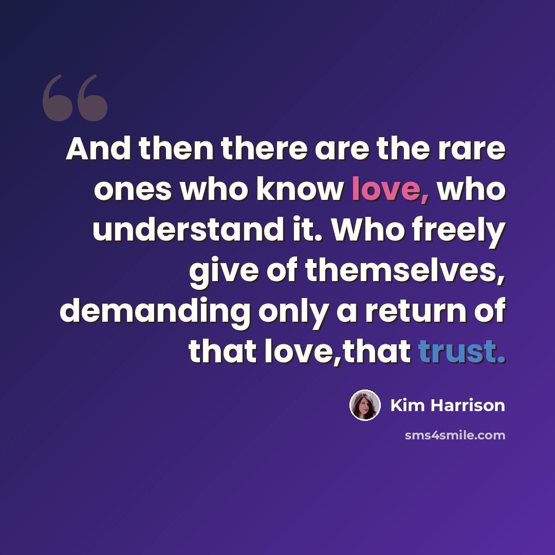 “And then there are the rare ones who know love, who understand it. Who freely give of themselves, demanding only a return of that love,that trust.” quote by Kim Harrison