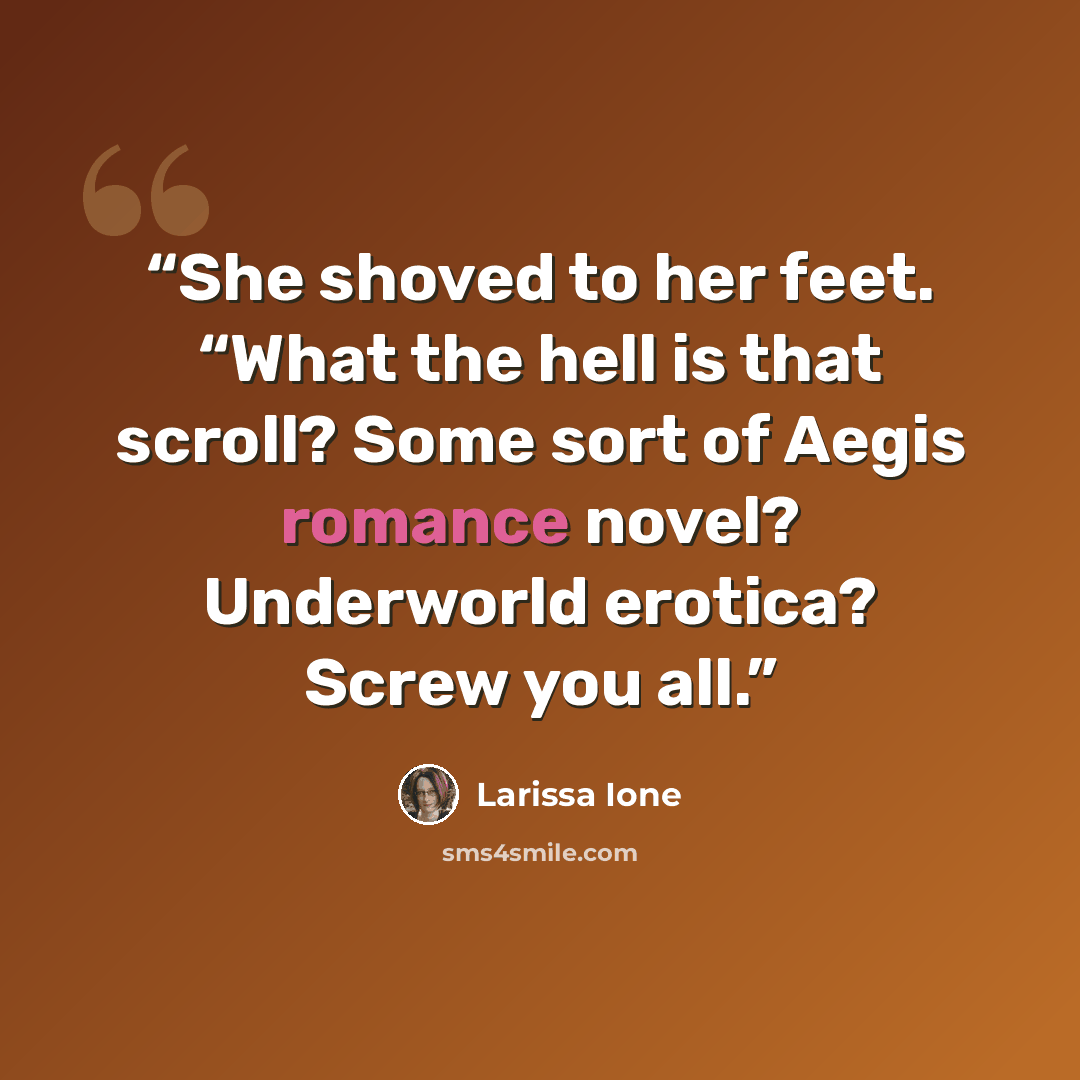 “She shoved to her feet. “What the hell is that scroll? Some sort of Aegis romance novel? Underworld erotica? Screw you all.” quote by Larissa Ione
