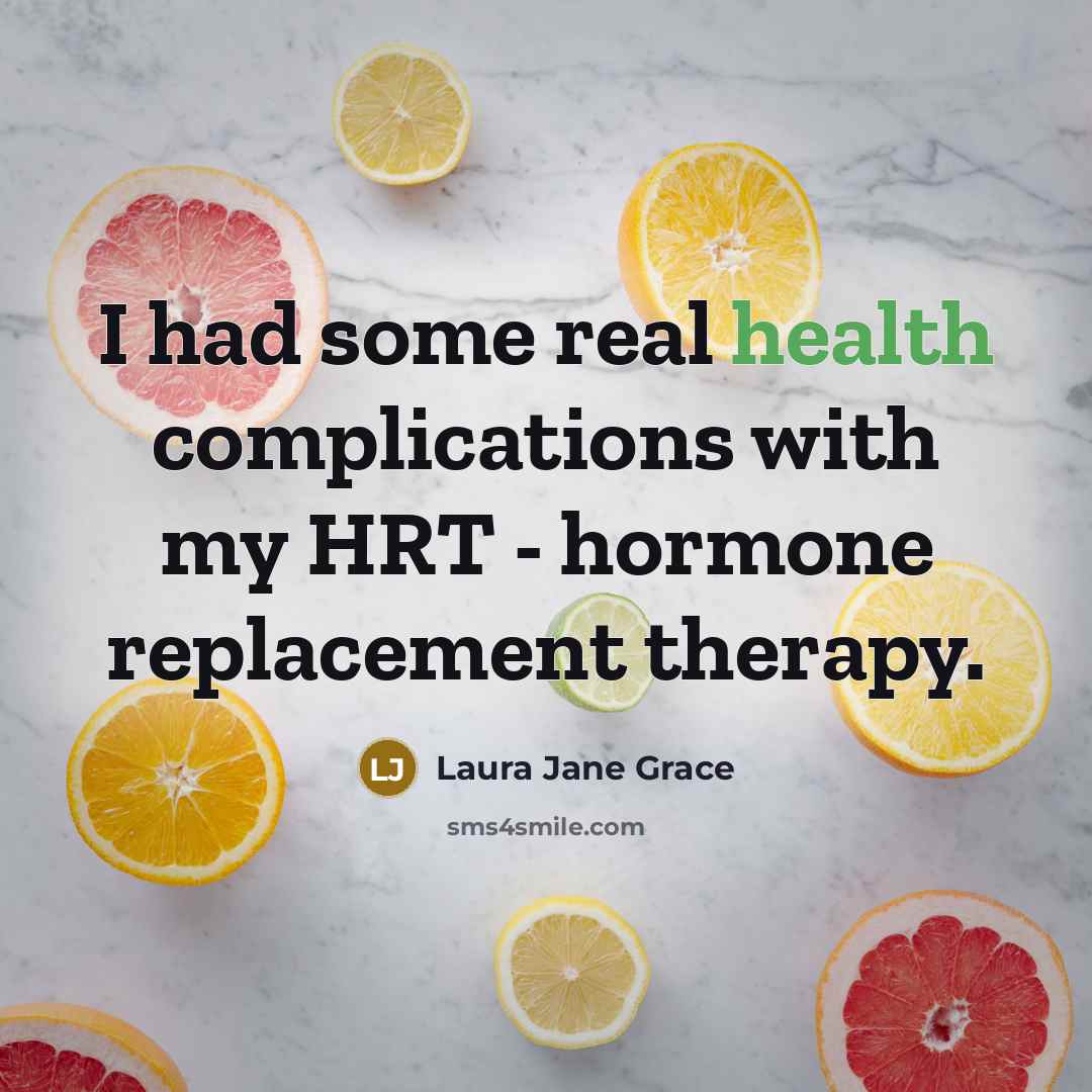 “I had some real health complications with my HRT - hormone replacement therapy.” quote by Laura Jane Grace