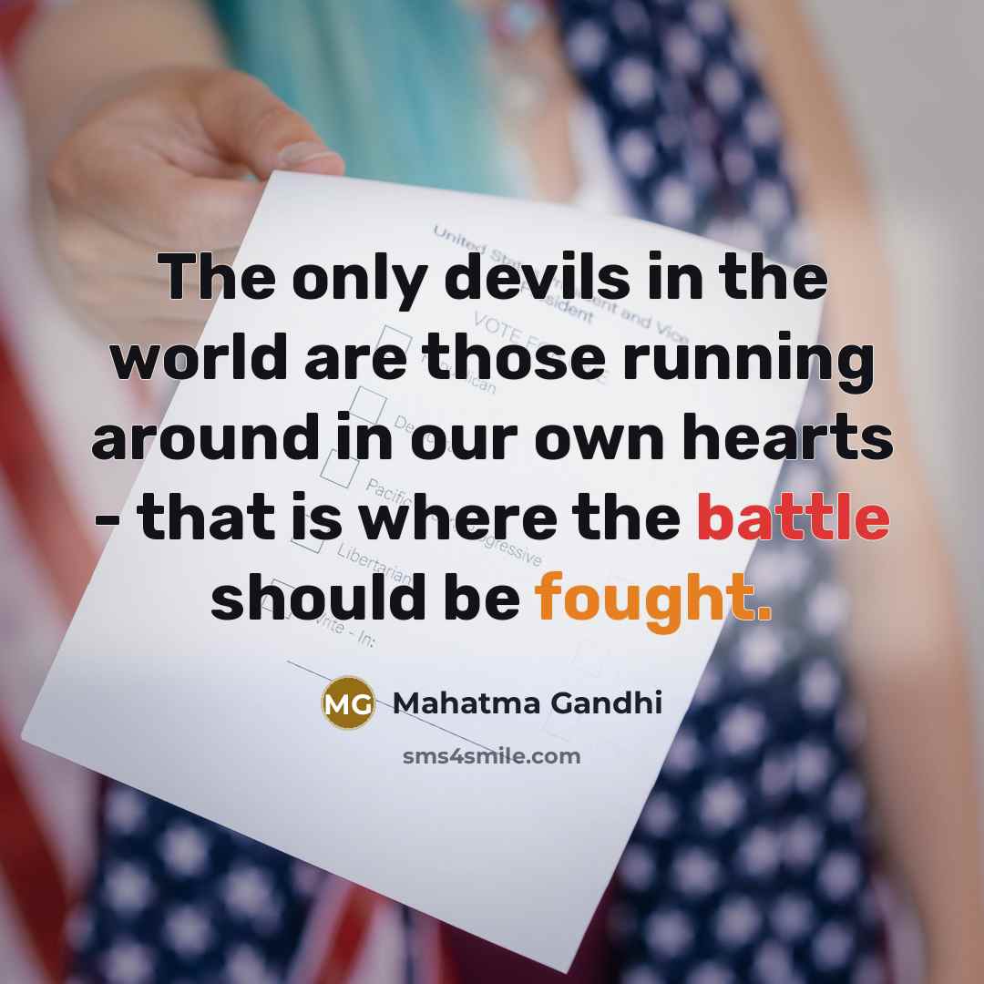 “The only devils in the world are those running around in our own hearts - that is where the battle should be fought.” quote by Mahatma Gandhi