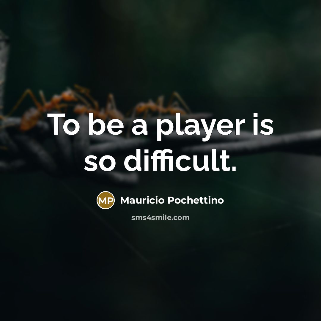 “To be a player is so difficult.” quote by Mauricio Pochettino