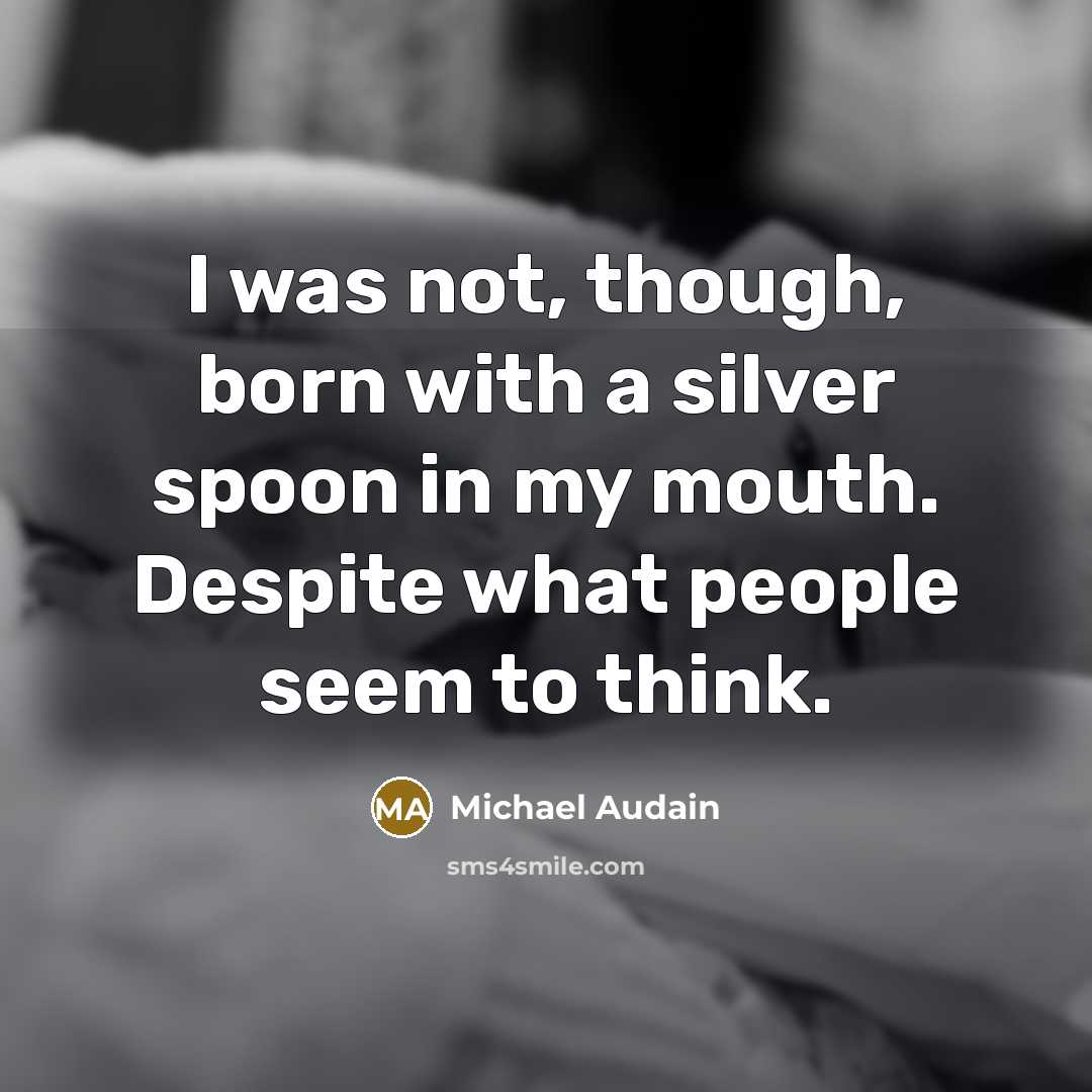 “I was not, though, born with a silver spoon in my mouth. Despite what people seem to think.” quote by Michael Audain