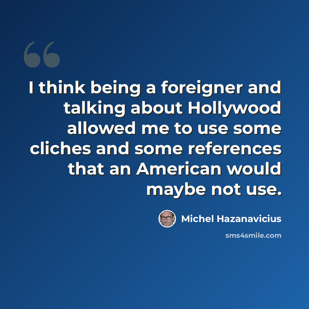 “I think being a foreigner and talking about Hollywood allowed me to use some cliches and some references that an American would maybe not use.” quote by Michel Hazanavicius