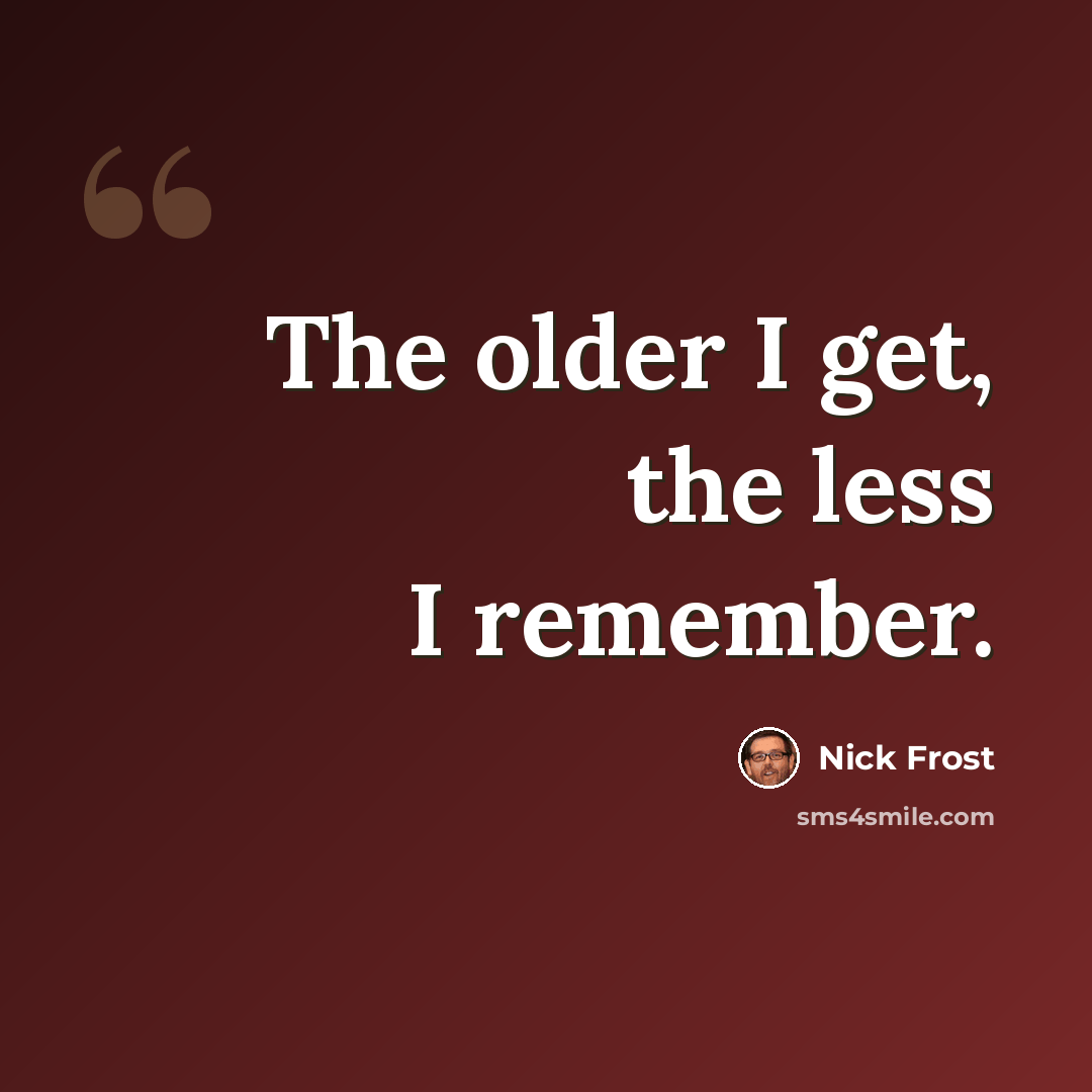 “The older I get, the less I remember.” quote by Nick Frost