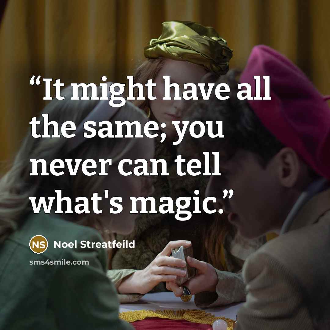 “It might have all the same; you never can tell what's magic.” quote by Noel Streatfeild