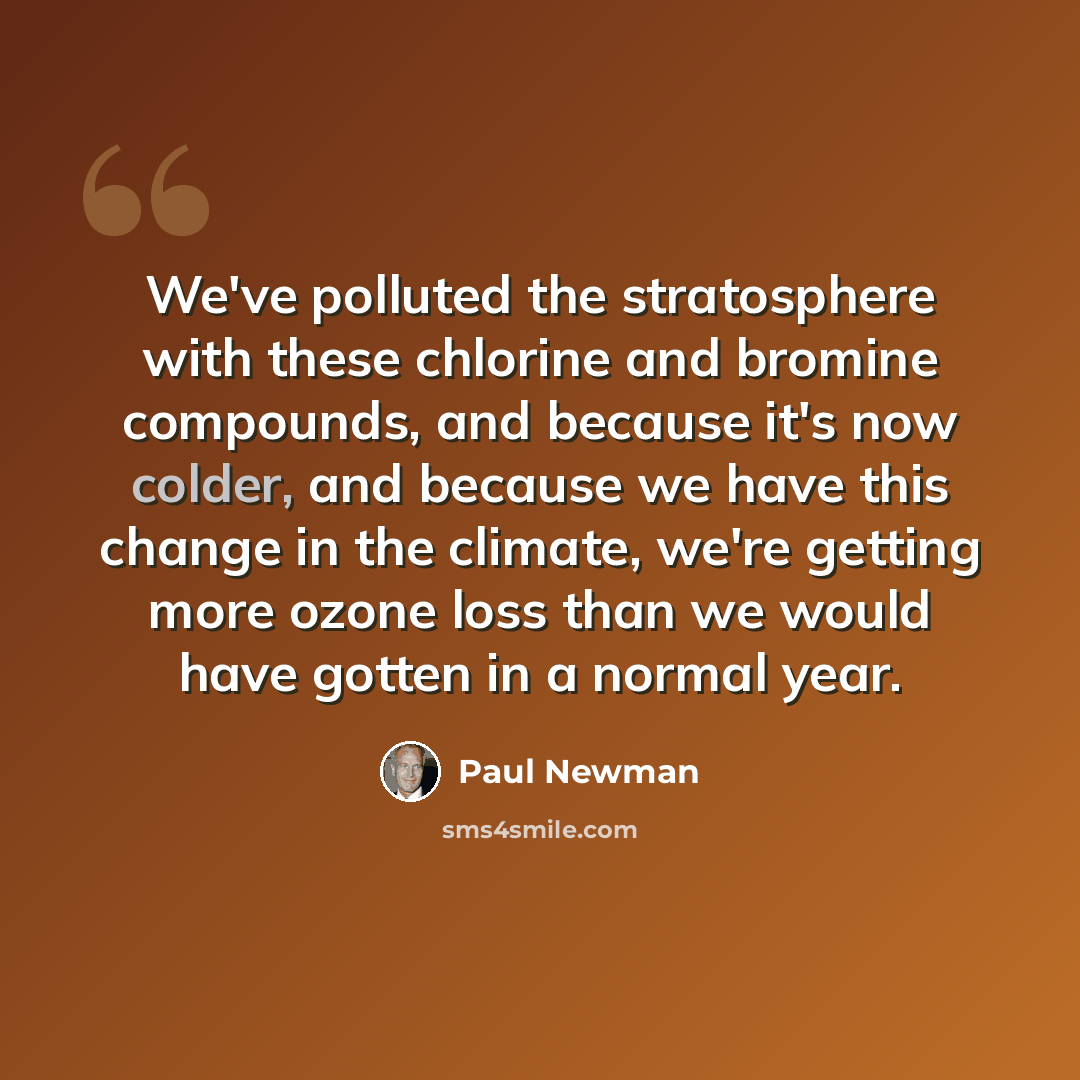 “We've polluted the stratosphere with these chlorine and bromine compounds, and because it's now colder, and because we have this change in the climate, we're getting more ozone loss than we would have gotten in a normal year.” quote by Paul Newman