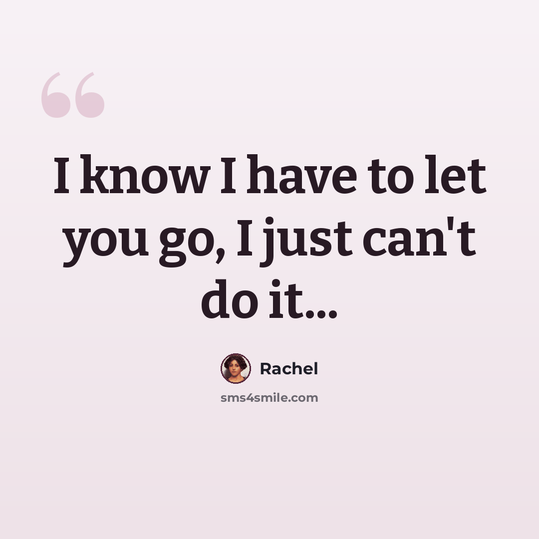 “I know I have to let you go, I just can't do it...” quote by Rachel