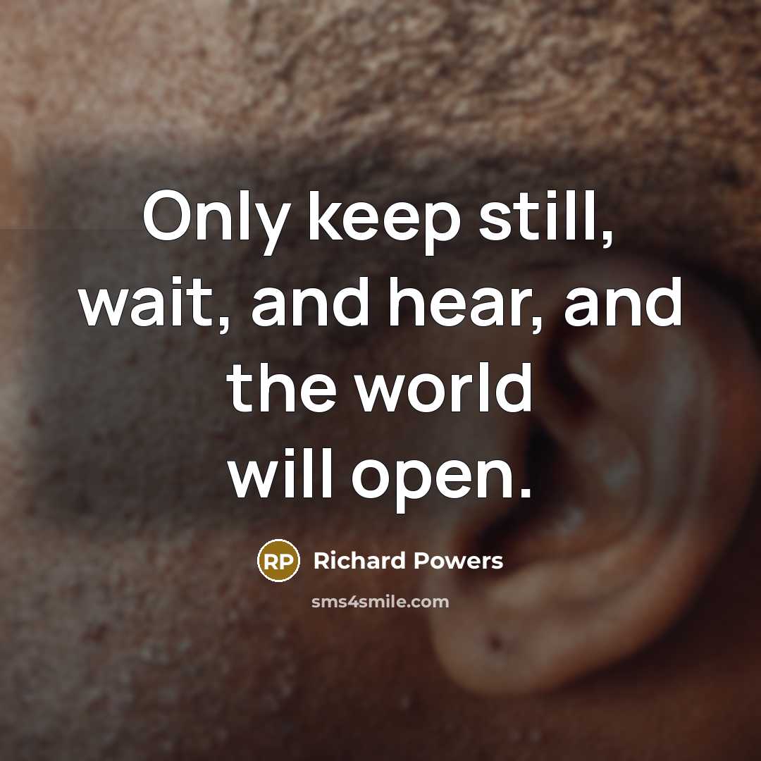 “Only keep still, wait, and hear, and the world will open.” quote by Richard Powers