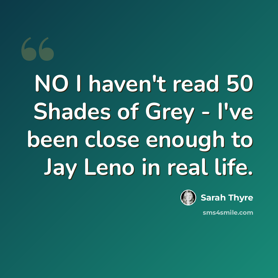 “NO I haven't read 50 Shades of Grey - I've been close enough to Jay Leno in real life.” quote by Sarah Thyre