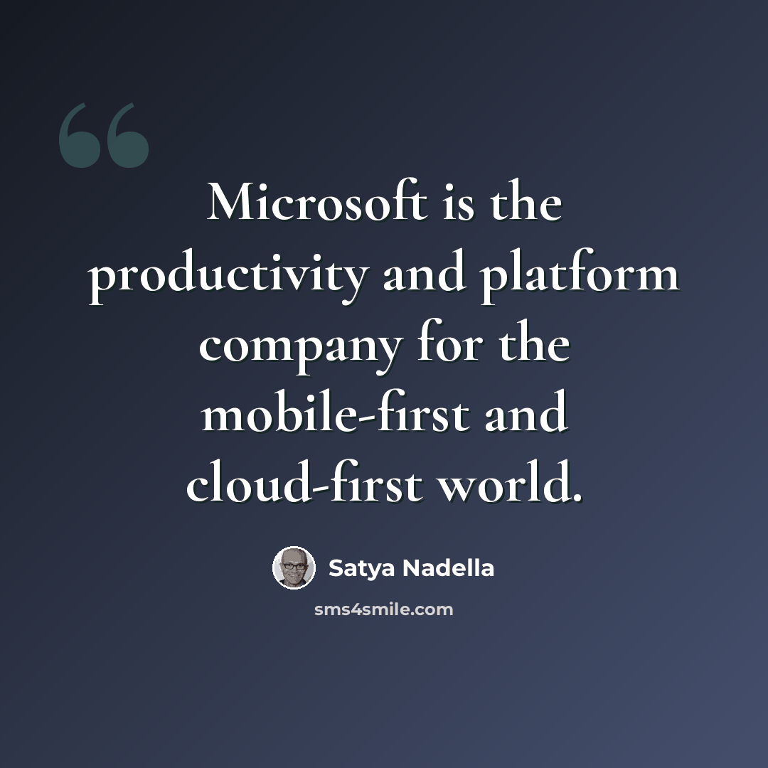 “Microsoft is the productivity and platform company for the mobile-first and cloud-first world.” quote by Satya Nadella