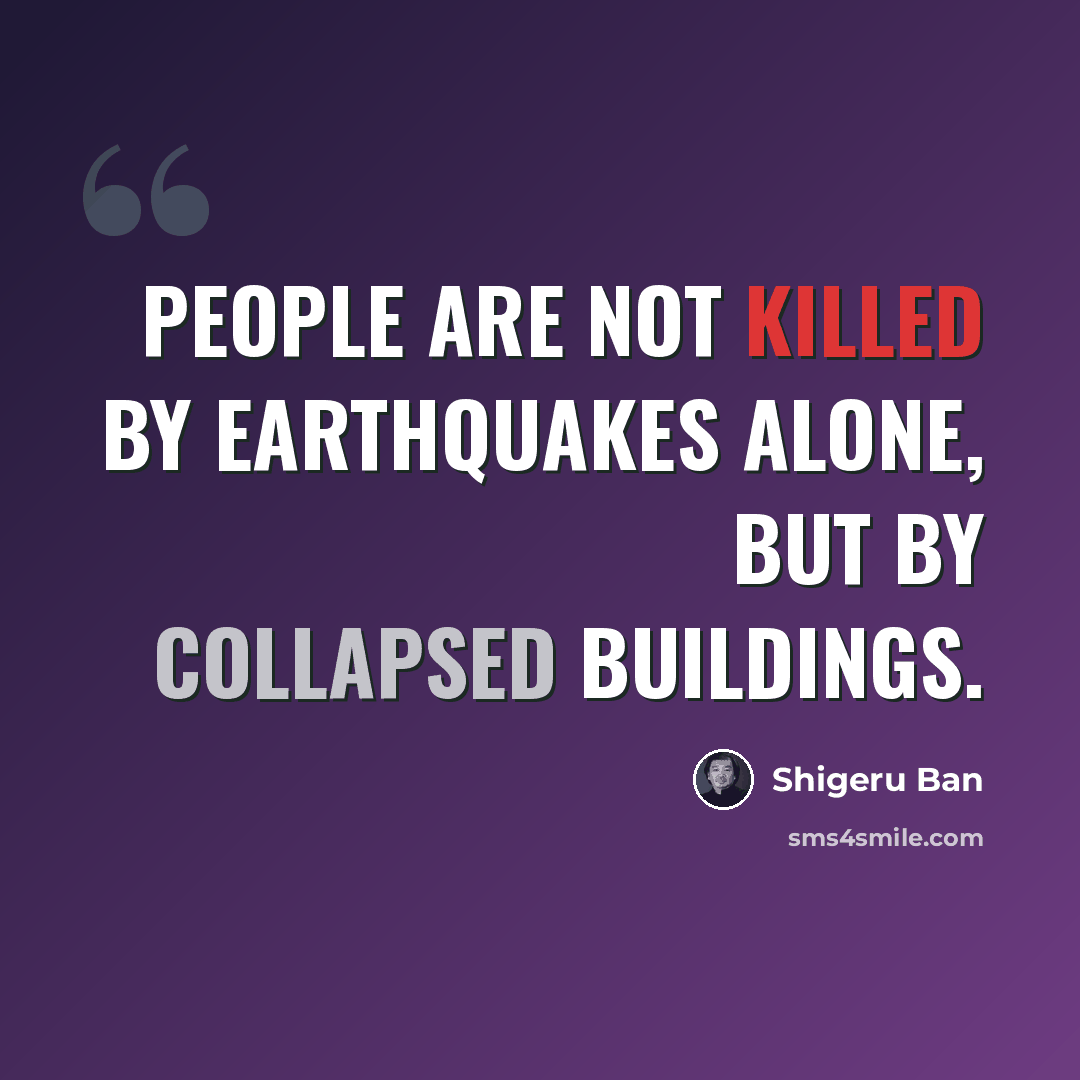 “People are not killed by earthquakes alone, but by collapsed buildings.” quote by Shigeru Ban