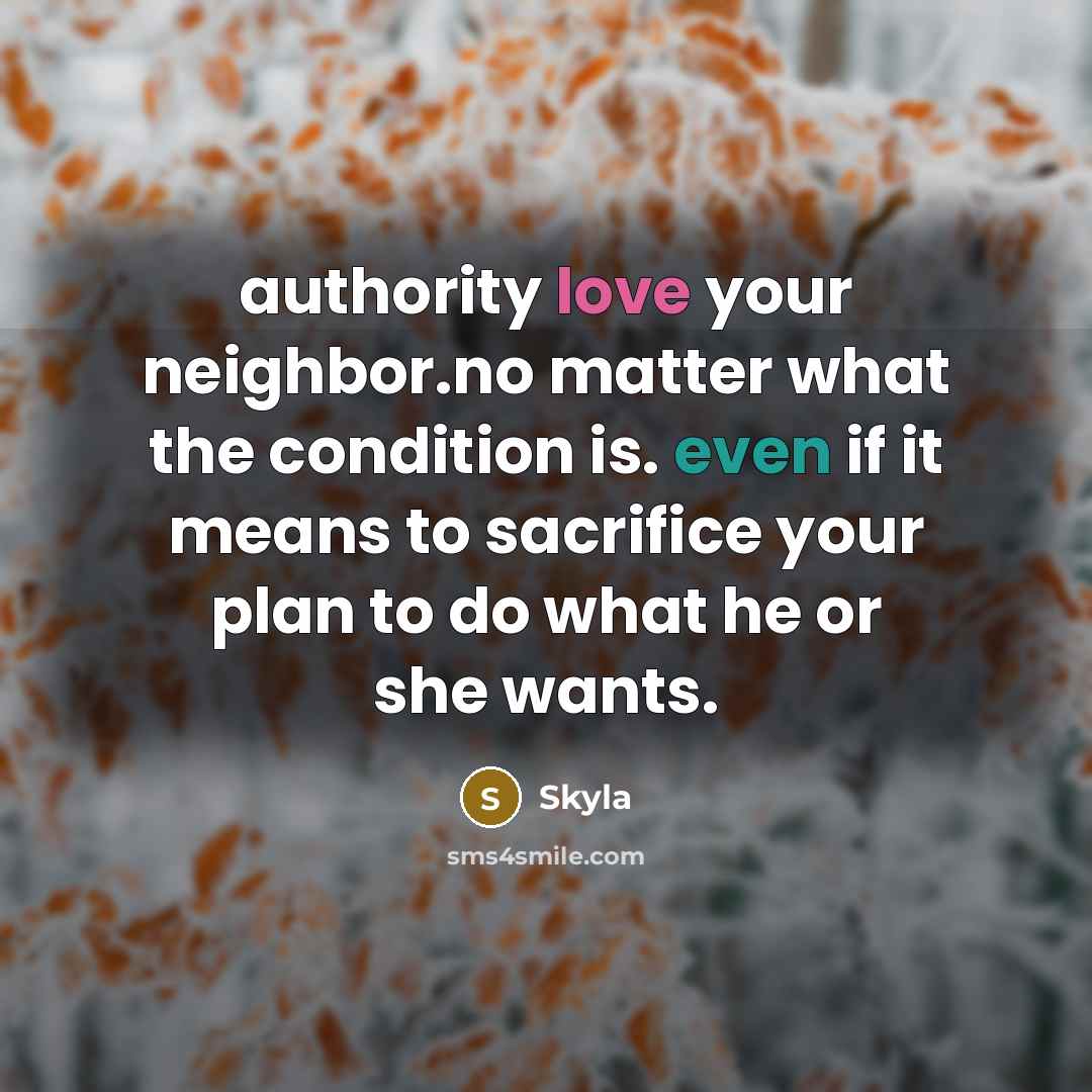 “authority love your neighbor.no matter what the condition is. even if it means to sacrifice your plan to do what he or she wants.” quote by Skyla