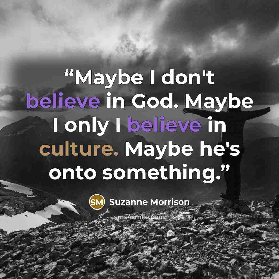 “Maybe I don't believe in God. Maybe I only I believe in culture. Maybe he's onto something.” quote by Suzanne Morrison
