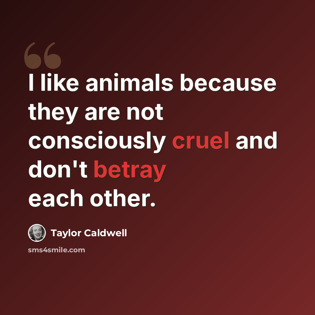 “I like animals because they are not consciously cruel and don't betray each other.” quote by Taylor Caldwell