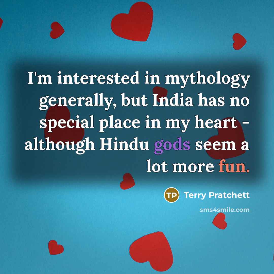 “I'm interested in mythology generally, but India has no special place in my heart - although Hindu gods seem a lot more fun.” quote by Terry Pratchett