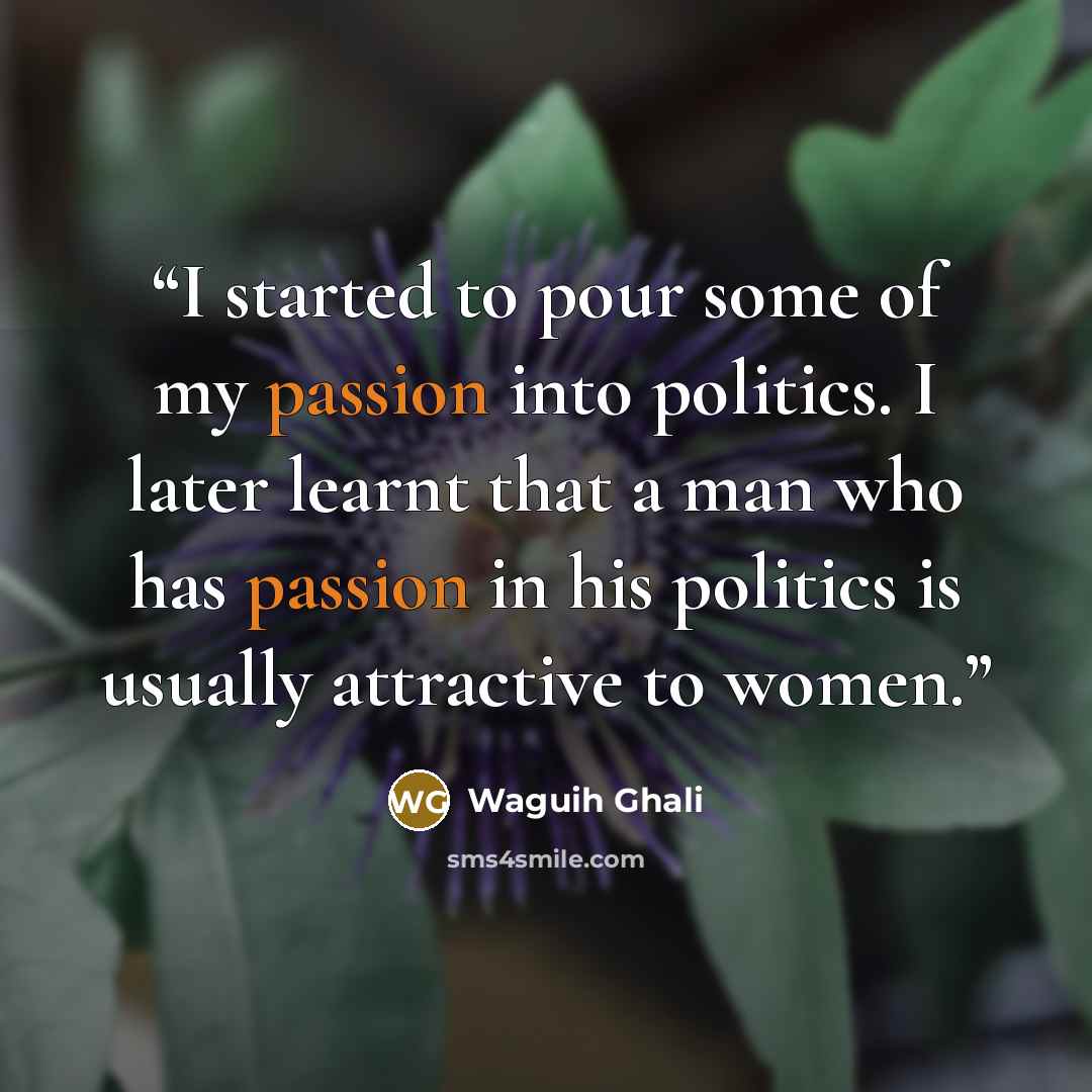 “I started to pour some of my passion into politics. I later learnt that a man who has passion in his politics is usually attractive to women.” quote by Waguih Ghali