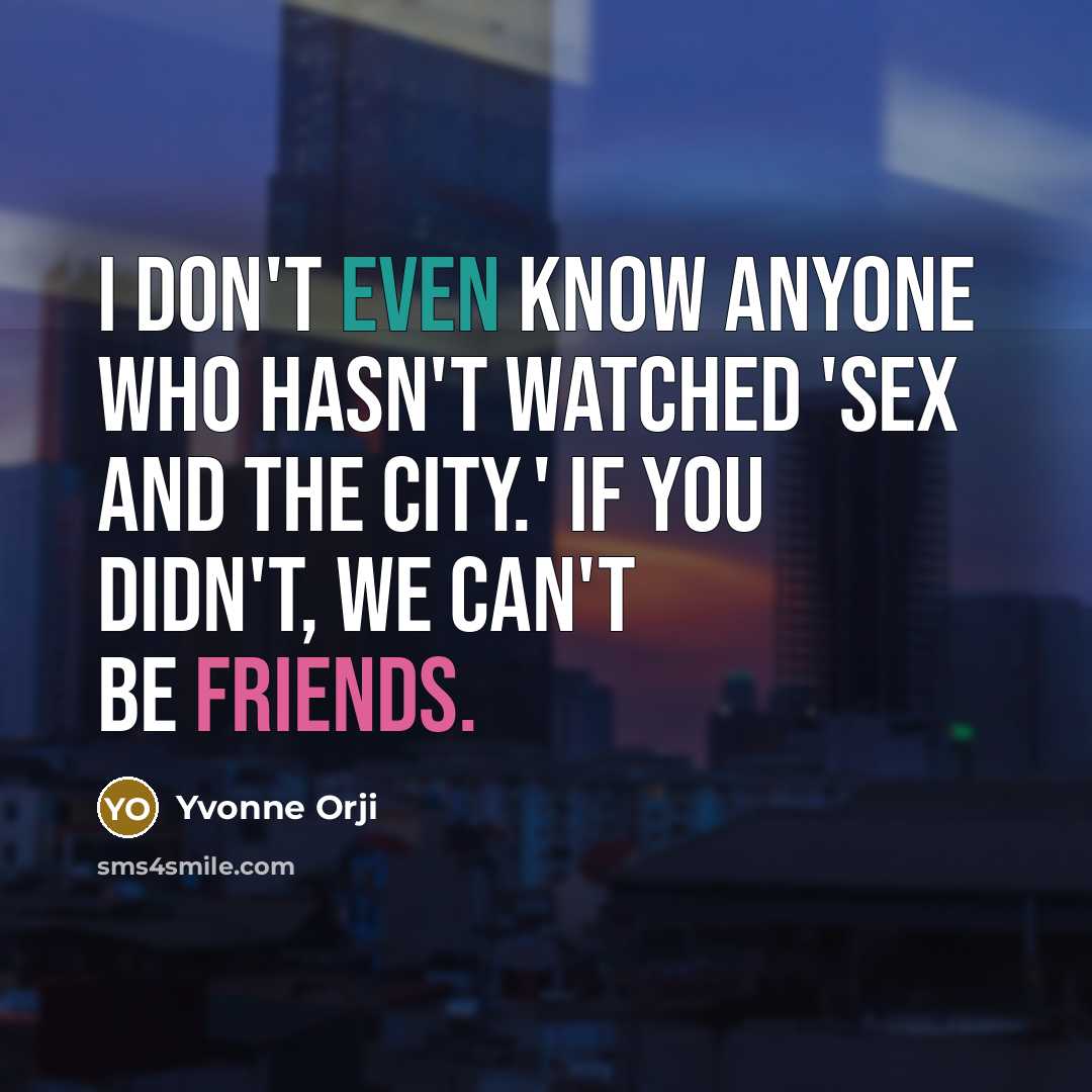 “I don't even know anyone who hasn't watched 'Sex and the City.' If you didn't, we can't be friends.” quote by Yvonne Orji