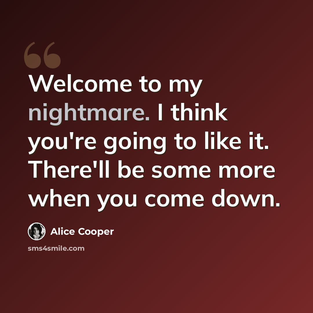 “Welcome to my nightmare. I think you're going to like it. There'll be some more when you come down.” quote by Alice Cooper